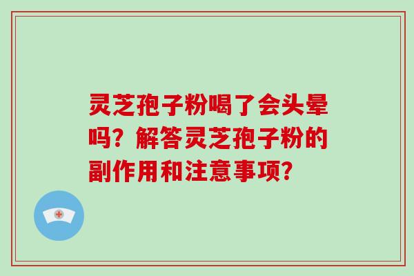 灵芝孢子粉喝了会头晕吗?解答灵芝孢子粉的副作用和注意事项?-第1张图片-破壁灵芝孢子粉研究指南 灵芝孢子粉喝了会头晕吗?解答灵芝孢子粉的副作用和注意事项?-第1张图片-破壁灵芝孢子粉研究指南