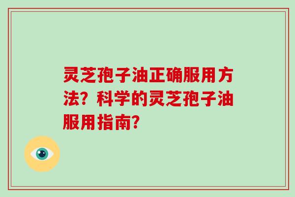 灵芝孢子油正确服用方法?科学的灵芝孢子油服用指南?-第1张图片-破壁灵芝孢子粉研究指南 灵芝孢子油正确服用方法?科学的灵芝孢子油服用指南?-第1张图片-破壁灵芝孢子粉研究指南