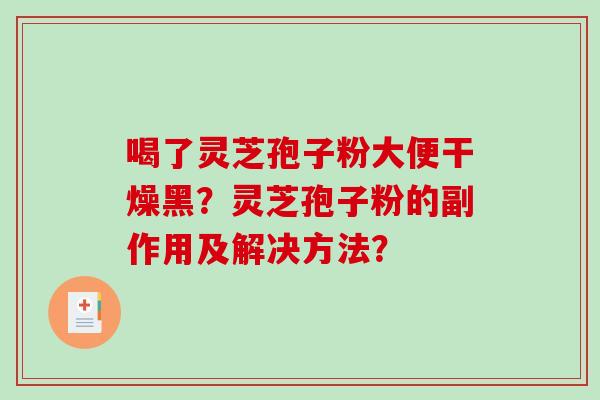 喝了灵芝孢子粉大便干燥黑?灵芝孢子粉的副作用及解决方法?-第1张图片-破壁灵芝孢子粉研究指南 喝了灵芝孢子粉大便干燥黑?灵芝孢子粉的副作用及解决方法?-第1张图片-破壁灵芝孢子粉研究指南