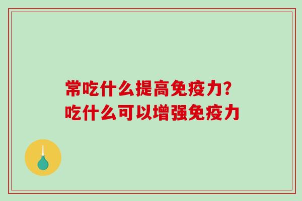 常吃什么提高免疫力?吃什么可以增强免疫力-第1张图片-破壁灵芝孢子粉研究指南 常吃什么提高免疫力?吃什么可以增强免疫力-第1张图片-破壁灵芝孢子粉研究指南