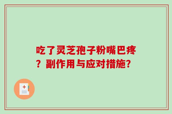 吃了灵芝孢子粉嘴巴疼?副作用与应对措施?-第1张图片-破壁灵芝孢子粉研究指南 吃了灵芝孢子粉嘴巴疼?副作用与应对措施?-第1张图片-破壁灵芝孢子粉研究指南