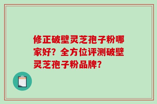 修正破壁灵芝孢子粉哪家好?全方位评测破壁灵芝孢子粉品牌?-第1张图片-破壁灵芝孢子粉研究指南 修正破壁灵芝孢子粉哪家好?全方位评测破壁灵芝孢子粉品牌?-第1张图片-破壁灵芝孢子粉研究指南