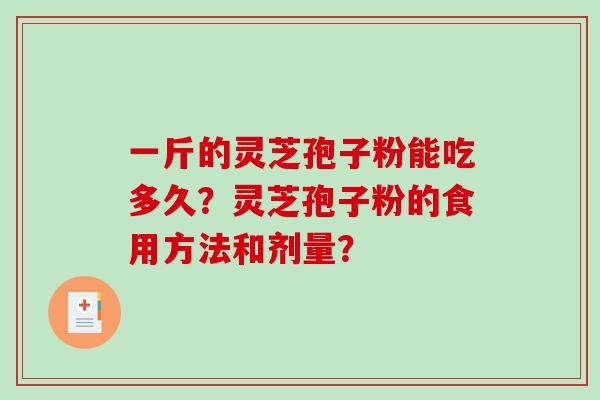 一斤的灵芝孢子粉能吃多久?灵芝孢子粉的食用方法和剂量?-第1张图片-破壁灵芝孢子粉研究指南 一斤的灵芝孢子粉能吃多久?灵芝孢子粉的食用方法和剂量?-第1张图片-破壁灵芝孢子粉研究指南