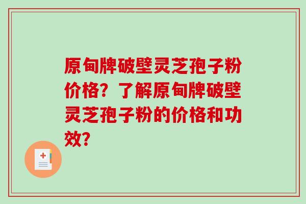 原甸牌破壁灵芝孢子粉价格？了解原甸牌破壁灵芝孢子粉的价格和功效？-第1张图片-破壁灵芝孢子粉研究指南