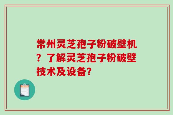 常州灵芝孢子粉破壁机?了解灵芝孢子粉破壁技术及设备?-第1张图片-破壁灵芝孢子粉研究指南 常州灵芝孢子粉破壁机?了解灵芝孢子粉破壁技术及设备?-第1张图片-破壁灵芝孢子粉研究指南