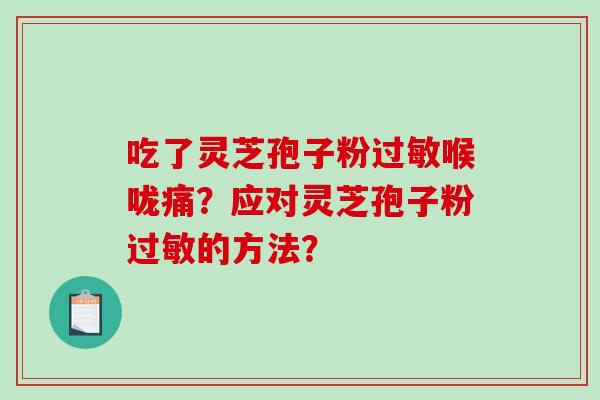 吃了灵芝孢子粉过敏喉咙痛?应对灵芝孢子粉过敏的方法?-第1张图片-破壁灵芝孢子粉研究指南 吃了灵芝孢子粉过敏喉咙痛?应对灵芝孢子粉过敏的方法?-第1张图片-破壁灵芝孢子粉研究指南