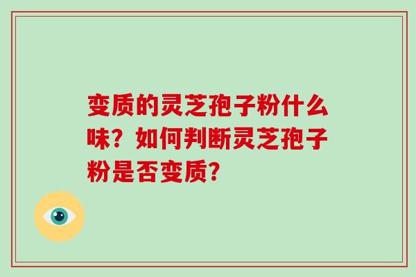 变质的灵芝孢子粉什么味？如何判断灵芝孢子粉是否变质？-第1张图片-破壁灵芝孢子粉研究指南