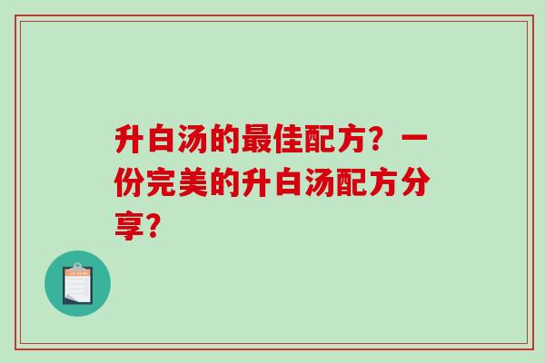 升白汤的最佳配方?一份完美的升白汤配方分享?-第1张图片-破壁灵芝孢子粉研究指南 升白汤的最佳配方?一份完美的升白汤配方分享?-第1张图片-破壁灵芝孢子粉研究指南