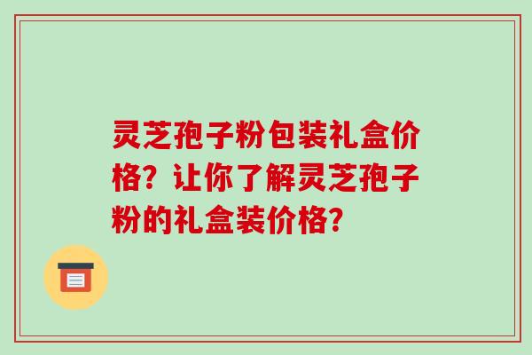 灵芝孢子粉包装礼盒价格?让你了解灵芝孢子粉的礼盒装价格?-第1张图片-破壁灵芝孢子粉研究指南 灵芝孢子粉包装礼盒价格?让你了解灵芝孢子粉的礼盒装价格?-第1张图片-破壁灵芝孢子粉研究指南