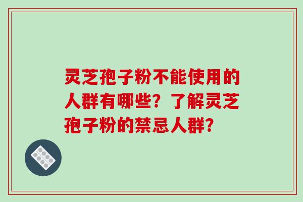 灵芝孢子粉不能使用的人群有哪些?了解灵芝孢子粉的禁忌人群?-第1张图片-破壁灵芝孢子粉研究指南 灵芝孢子粉不能使用的人群有哪些?了解灵芝孢子粉的禁忌人群?-第1张图片-破壁灵芝孢子粉研究指南