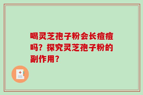 喝灵芝孢子粉会长痘痘吗?探究灵芝孢子粉的副作用?-第1张图片-破壁灵芝孢子粉研究指南 喝灵芝孢子粉会长痘痘吗?探究灵芝孢子粉的副作用?-第1张图片-破壁灵芝孢子粉研究指南