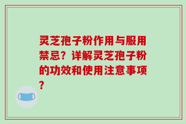 灵芝孢子粉作用与服用禁忌？详解灵芝孢子粉的功效和使用注意事项？-第1张图片-破壁灵芝孢子粉研究指南