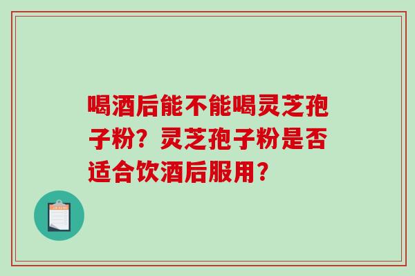 喝酒后能不能喝灵芝孢子粉?灵芝孢子粉是否适合饮酒后服用?-第1张图片-破壁灵芝孢子粉研究指南 喝酒后能不能喝灵芝孢子粉?灵芝孢子粉是否适合饮酒后服用?-第1张图片-破壁灵芝孢子粉研究指南