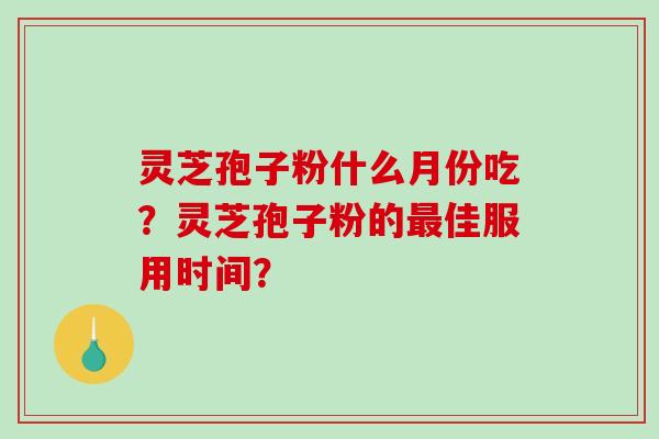 灵芝孢子粉什么月份吃?灵芝孢子粉的最佳服用时间?-第1张图片-破壁灵芝孢子粉研究指南 灵芝孢子粉什么月份吃?灵芝孢子粉的最佳服用时间?-第1张图片-破壁灵芝孢子粉研究指南