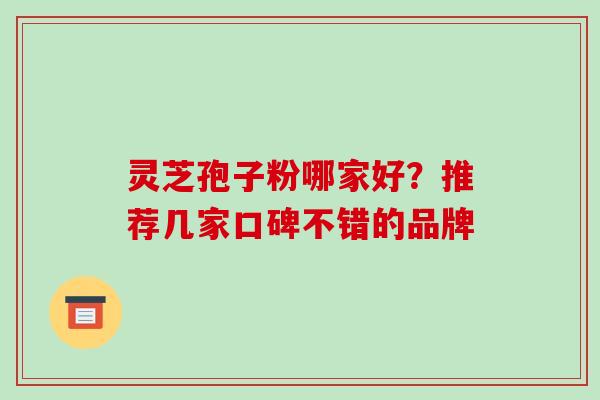 灵芝孢子粉哪家好?推荐几家口碑不错的品牌-第1张图片-破壁灵芝孢子粉研究指南 灵芝孢子粉哪家好?推荐几家口碑不错的品牌-第1张图片-破壁灵芝孢子粉研究指南