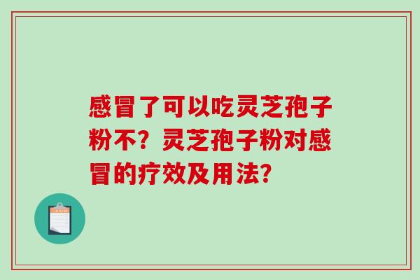 感冒了可以吃灵芝孢子粉不?灵芝孢子粉对感冒的疗效及用法?-第1张图片-破壁灵芝孢子粉研究指南 感冒了可以吃灵芝孢子粉不?灵芝孢子粉对感冒的疗效及用法?-第1张图片-破壁灵芝孢子粉研究指南