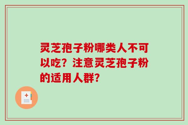 灵芝孢子粉哪类人不可以吃?注意灵芝孢子粉的适用人群?-第1张图片-破壁灵芝孢子粉研究指南 灵芝孢子粉哪类人不可以吃?注意灵芝孢子粉的适用人群?-第1张图片-破壁灵芝孢子粉研究指南