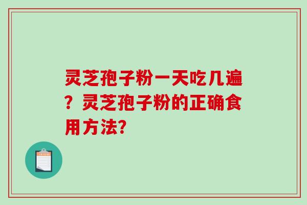 灵芝孢子粉一天吃几遍?灵芝孢子粉的正确食用方法?-第1张图片-破壁灵芝孢子粉研究指南 灵芝孢子粉一天吃几遍?灵芝孢子粉的正确食用方法?-第1张图片-破壁灵芝孢子粉研究指南