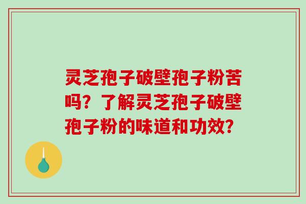 灵芝孢子破壁孢子粉苦吗?了解灵芝孢子破壁孢子粉的味道和功效?-第1张图片-破壁灵芝孢子粉研究指南 灵芝孢子破壁孢子粉苦吗?了解灵芝孢子破壁孢子粉的味道和功效?-第1张图片-破壁灵芝孢子粉研究指南