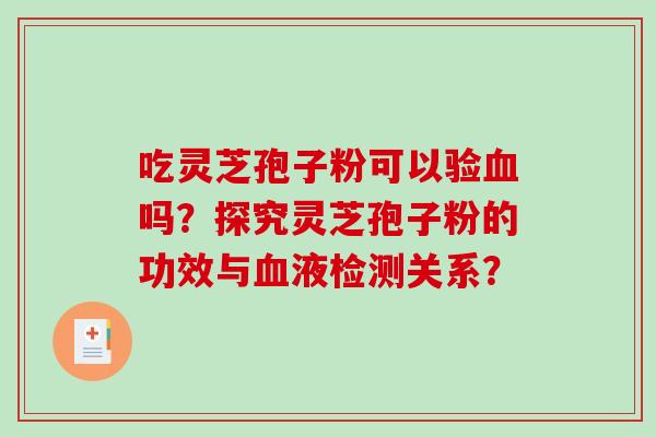 吃灵芝孢子粉可以验血吗？探究灵芝孢子粉的功效与血液检测关系？-第1张图片-破壁灵芝孢子粉研究指南