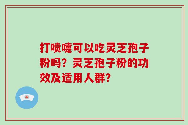 打喷嚏可以吃灵芝孢子粉吗?灵芝孢子粉的功效及适用人群?-第1张图片-破壁灵芝孢子粉研究指南 打喷嚏可以吃灵芝孢子粉吗?灵芝孢子粉的功效及适用人群?-第1张图片-破壁灵芝孢子粉研究指南