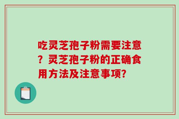 吃灵芝孢子粉需要注意？灵芝孢子粉的正确食用方法及注意事项？-第1张图片-破壁灵芝孢子粉研究指南