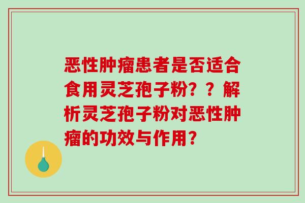 恶性肿瘤患者是否适合食用灵芝孢子粉??解析灵芝孢子粉对恶性肿瘤的功效与作用?-第1张图片-破壁灵芝孢子粉研究指南 恶性肿瘤患者是否适合食用灵芝孢子粉??解析灵芝孢子粉对恶性肿瘤的功效与作用?-第1张图片-破壁灵芝孢子粉研究指南