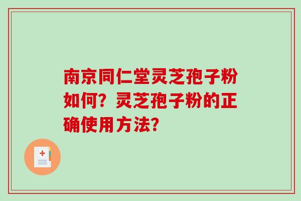 南京同仁堂灵芝孢子粉如何?灵芝孢子粉的正确使用方法?-第1张图片-破壁灵芝孢子粉研究指南 南京同仁堂灵芝孢子粉如何?灵芝孢子粉的正确使用方法?-第1张图片-破壁灵芝孢子粉研究指南