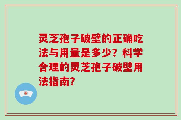 灵芝孢子破壁的正确吃法与用量是多少？科学合理的灵芝孢子破壁用法指南？-第1张图片-破壁灵芝孢子粉研究指南