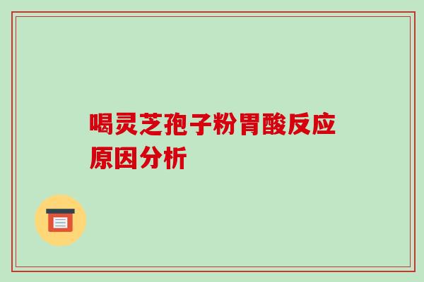 喝灵芝孢子粉胃酸反应原因分析-第1张图片-破壁灵芝孢子粉研究指南 喝灵芝孢子粉胃酸反应原因分析-第1张图片-破壁灵芝孢子粉研究指南