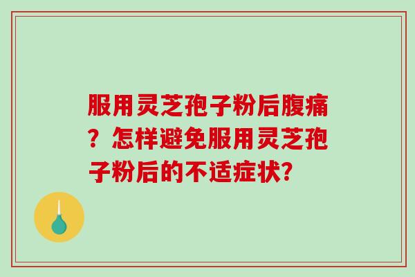 服用灵芝孢子粉后腹痛？怎样避免服用灵芝孢子粉后的不适症状？-第1张图片-破壁灵芝孢子粉研究指南