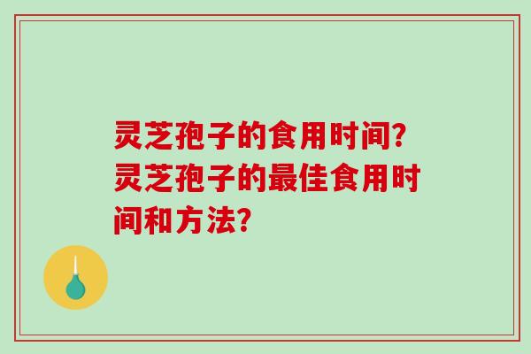 灵芝孢子的食用时间?灵芝孢子的最佳食用时间和方法?-第1张图片-破壁灵芝孢子粉研究指南 灵芝孢子的食用时间?灵芝孢子的最佳食用时间和方法?-第1张图片-破壁灵芝孢子粉研究指南