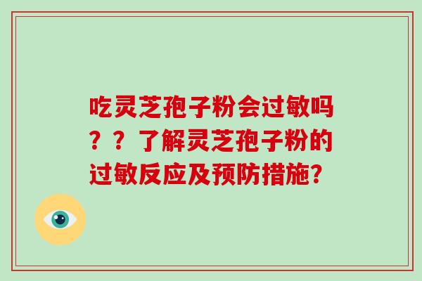 吃灵芝孢子粉会过敏吗??了解灵芝孢子粉的过敏反应及预防措施?-第1张图片-破壁灵芝孢子粉研究指南 吃灵芝孢子粉会过敏吗??了解灵芝孢子粉的过敏反应及预防措施?-第1张图片-破壁灵芝孢子粉研究指南