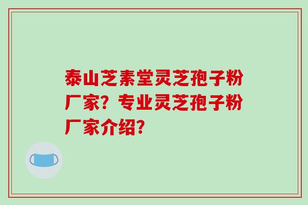 泰山芝素堂灵芝孢子粉厂家?专业灵芝孢子粉厂家介绍?-第1张图片-破壁灵芝孢子粉研究指南 泰山芝素堂灵芝孢子粉厂家?专业灵芝孢子粉厂家介绍?-第1张图片-破壁灵芝孢子粉研究指南