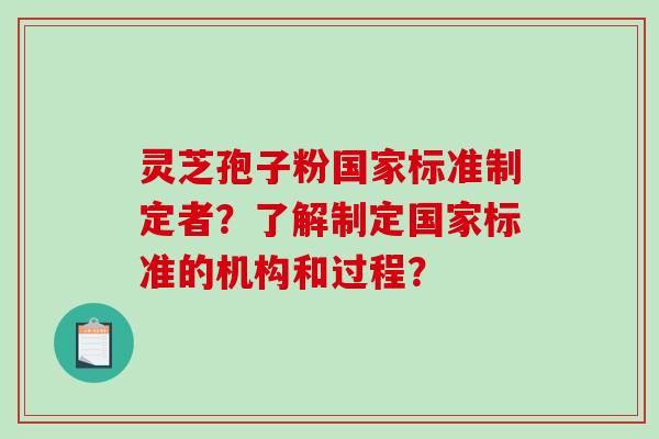 灵芝孢子粉国家标准制定者?了解制定国家标准的机构和过程?-第1张图片-破壁灵芝孢子粉研究指南 灵芝孢子粉国家标准制定者?了解制定国家标准的机构和过程?-第1张图片-破壁灵芝孢子粉研究指南
