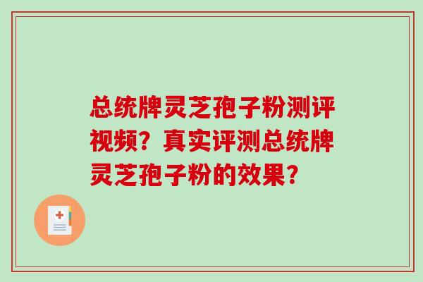 总统牌灵芝孢子粉测评视频?真实评测总统牌灵芝孢子粉的效果?-第1张图片-破壁灵芝孢子粉研究指南 总统牌灵芝孢子粉测评视频?真实评测总统牌灵芝孢子粉的效果?-第1张图片-破壁灵芝孢子粉研究指南