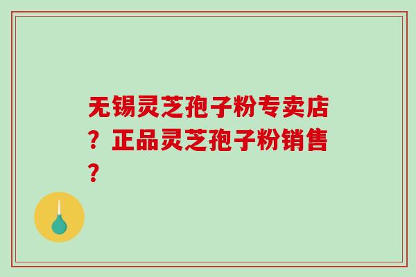 无锡灵芝孢子粉专卖店?正品灵芝孢子粉销售?-第1张图片-破壁灵芝孢子粉研究指南 无锡灵芝孢子粉专卖店?正品灵芝孢子粉销售?-第1张图片-破壁灵芝孢子粉研究指南