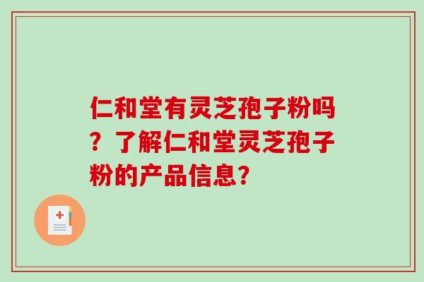 仁和堂有灵芝孢子粉吗?了解仁和堂灵芝孢子粉的产品信息?-第1张图片-破壁灵芝孢子粉研究指南 仁和堂有灵芝孢子粉吗?了解仁和堂灵芝孢子粉的产品信息?-第1张图片-破壁灵芝孢子粉研究指南