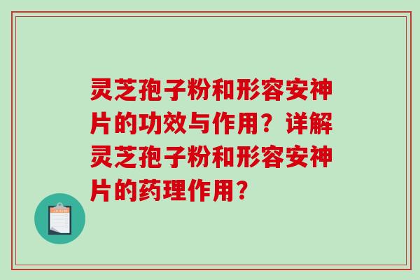 灵芝孢子粉和形容安神片的功效与作用?详解灵芝孢子粉和形容安神片的药理作用?-第1张图片-破壁灵芝孢子粉研究指南 灵芝孢子粉和形容安神片的功效与作用?详解灵芝孢子粉和形容安神片的药理作用?-第1张图片-破壁灵芝孢子粉研究指南