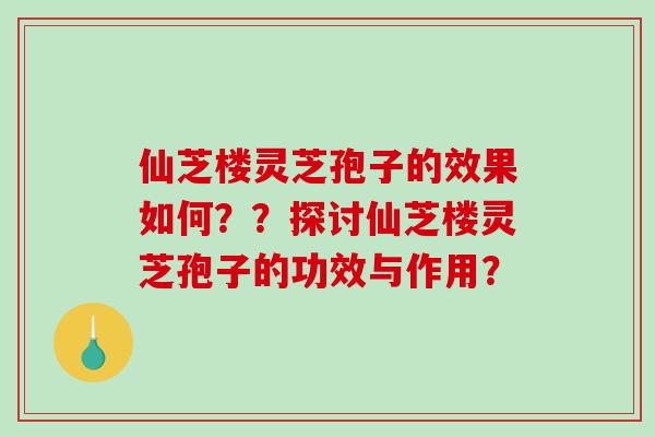 仙芝楼灵芝孢子的效果如何??探讨仙芝楼灵芝孢子的功效与作用?-第1张图片-破壁灵芝孢子粉研究指南 仙芝楼灵芝孢子的效果如何??探讨仙芝楼灵芝孢子的功效与作用?-第1张图片-破壁灵芝孢子粉研究指南