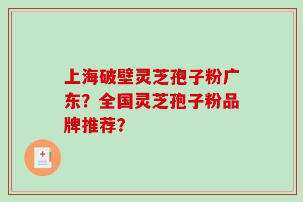上海破壁灵芝孢子粉广东?全国灵芝孢子粉品牌推荐?-第1张图片-破壁灵芝孢子粉研究指南 上海破壁灵芝孢子粉广东?全国灵芝孢子粉品牌推荐?-第1张图片-破壁灵芝孢子粉研究指南