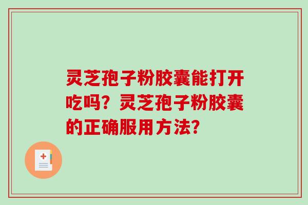 灵芝孢子粉胶囊能打开吃吗?灵芝孢子粉胶囊的正确服用方法?-第1张图片-破壁灵芝孢子粉研究指南 灵芝孢子粉胶囊能打开吃吗?灵芝孢子粉胶囊的正确服用方法?-第1张图片-破壁灵芝孢子粉研究指南