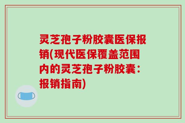 灵芝孢子粉胶囊医保报销(现代医保覆盖范围内的灵芝孢子粉胶囊:报销指南)-第1张图片-破壁灵芝孢子粉研究指南 灵芝孢子粉胶囊医保报销(现代医保覆盖范围内的灵芝孢子粉胶囊:报销指南)-第1张图片-破壁灵芝孢子粉研究指南