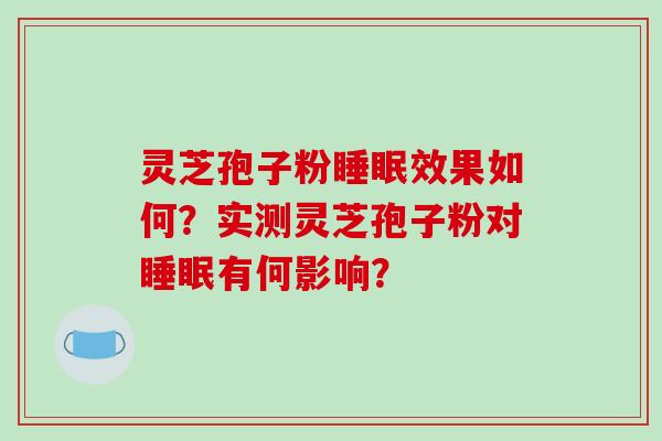 灵芝孢子粉睡眠效果如何?实测灵芝孢子粉对睡眠有何影响?-第1张图片-破壁灵芝孢子粉研究指南 灵芝孢子粉睡眠效果如何?实测灵芝孢子粉对睡眠有何影响?-第1张图片-破壁灵芝孢子粉研究指南