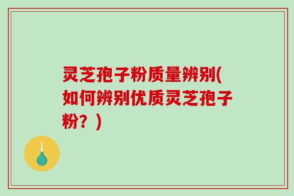 灵芝孢子粉质量辨别(如何辨别优质灵芝孢子粉?)-第1张图片-破壁灵芝孢子粉研究指南 灵芝孢子粉质量辨别(如何辨别优质灵芝孢子粉?)-第1张图片-破壁灵芝孢子粉研究指南