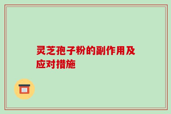 灵芝孢子粉的副作用及应对措施-第1张图片-破壁灵芝孢子粉研究指南
