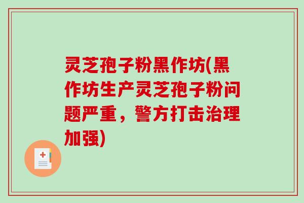 灵芝孢子粉黑作坊(黑作坊生产灵芝孢子粉问题严重，警方打击治理加强)-第1张图片-破壁灵芝孢子粉研究指南