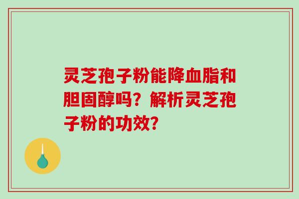 灵芝孢子粉能降血脂和胆固醇吗?解析灵芝孢子粉的功效?-第1张图片-破壁灵芝孢子粉研究指南 灵芝孢子粉能降血脂和胆固醇吗?解析灵芝孢子粉的功效?-第1张图片-破壁灵芝孢子粉研究指南