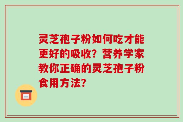 灵芝孢子粉如何吃才能更好的吸收?营养学家教你正确的灵芝孢子粉食用方法?-第1张图片-破壁灵芝孢子粉研究指南 灵芝孢子粉如何吃才能更好的吸收?营养学家教你正确的灵芝孢子粉食用方法?-第1张图片-破壁灵芝孢子粉研究指南