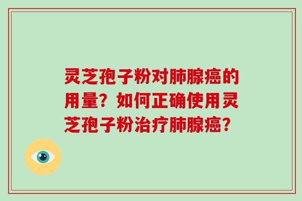 灵芝孢子粉对肺腺癌的用量?如何正确使用灵芝孢子粉治疗肺腺癌?-第1张图片-破壁灵芝孢子粉研究指南 灵芝孢子粉对肺腺癌的用量?如何正确使用灵芝孢子粉治疗肺腺癌?-第1张图片-破壁灵芝孢子粉研究指南